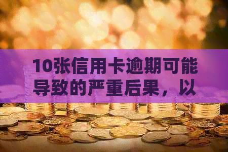 10张信用卡逾期可能导致的严重后果，以及如何避免和解决这些问题