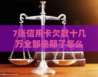 7张信用卡欠款十几万全部逾期了怎么办？