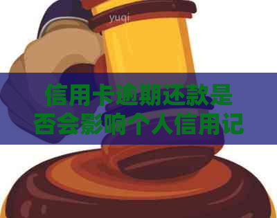 信用卡逾期还款是否会影响个人信用记录？