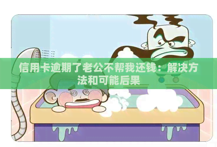 信用卡逾期了老公不帮我还钱：解决方法和可能后果