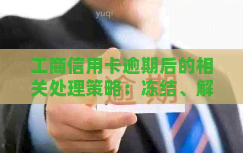 工商信用卡逾期后的相关处理策略：冻结、解冻及预防措