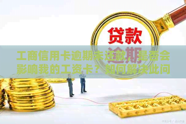 工商信用卡逾期未还款，是否会影响我的工资卡？如何解决此问题？