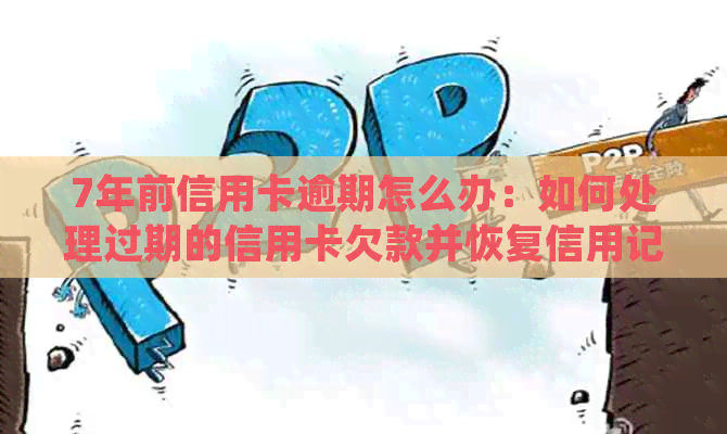 7年前信用卡逾期怎么办：如何处理过期的信用卡欠款并恢复信用记录？