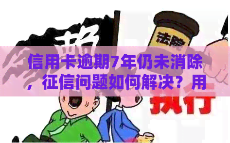 信用卡逾期7年仍未消除，问题如何解决？用户必看的解决方案全面解析！