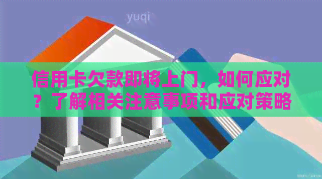 信用卡欠款即将上门，如何应对？了解相关注意事项和应对策略
