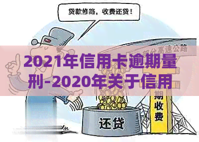 2021年信用卡逾期量刑-2020年关于信用卡逾期最新标准
