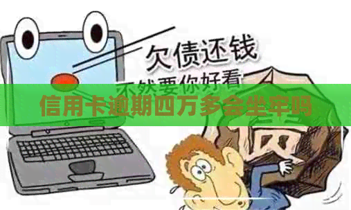 信用卡逾期四万多会坐牢吗