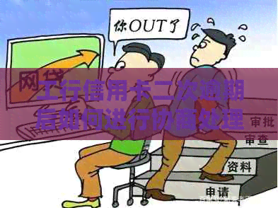 工行信用卡二次逾期后如何进行协商处理？