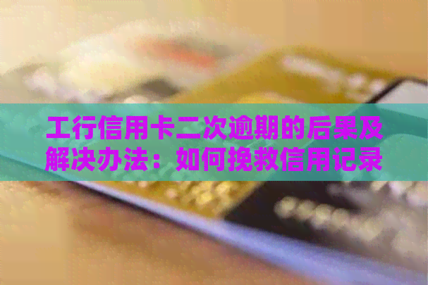 工行信用卡二次逾期的后果及解决办法：如何挽救信用记录并避免进一步影响？