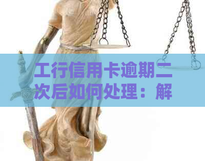 工行信用卡逾期二次后如何处理：解决方法、影响及信用修复策略全面解析