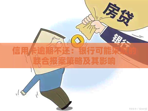 信用卡逾期不还：银行可能采取的联合报案策略及其影响