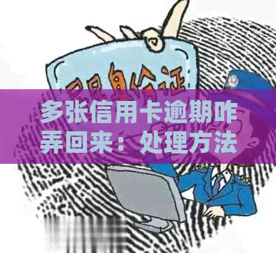多张信用卡逾期咋弄回来：处理方法与后果