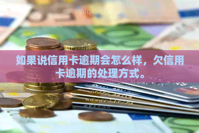 如果说信用卡逾期会怎么样，欠信用卡逾期的处理方式。
