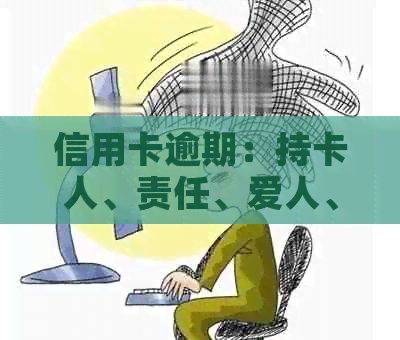 信用卡逾期：持卡人、责任、爱人、孩子，谁应承担？