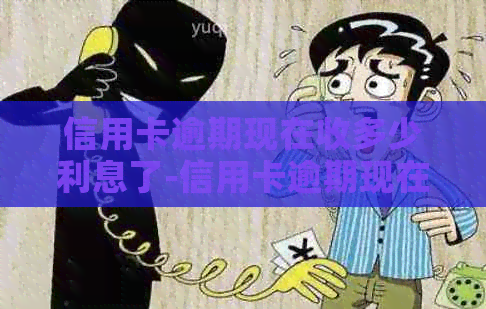 信用卡逾期现在收多少利息了-信用卡逾期现在收多少利息了呢