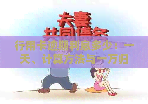 行用卡逾期利息多少：一天、计算方法与一万归还本息沟通-行用卡逾期利息怎么算