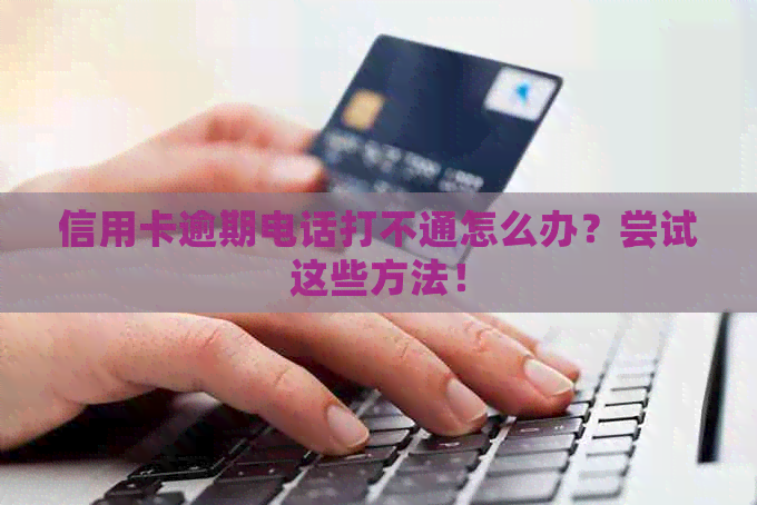 信用卡逾期电话打不通怎么办？尝试这些方法！