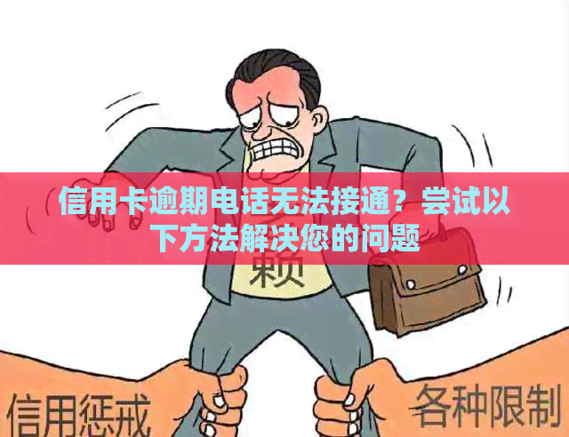 信用卡逾期电话无法接通？尝试以下方法解决您的问题
