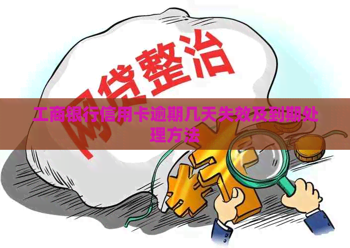 工商银行信用卡逾期几天失效及到期处理方法