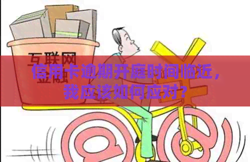 信用卡逾期开庭时间临近，我应该如何应对？