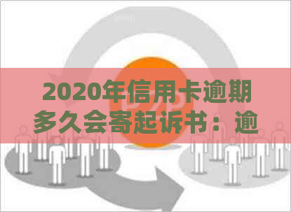 2020年信用卡逾期多久会寄起诉书：逾期后的时间与家人是否收到通知