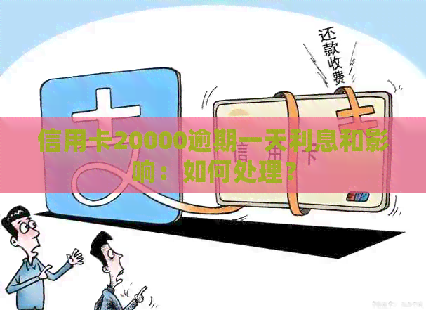 信用卡20000逾期一天利息和影响：如何处理？