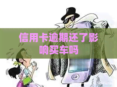 信用卡逾期还了影响买车吗