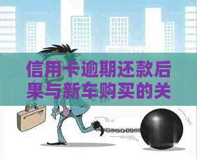 信用卡逾期还款后果与新车购买的关系：现在是否会受影响？