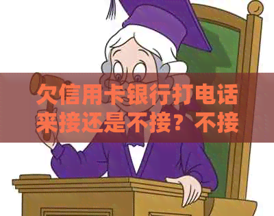 欠信用卡银行打电话来接还是不接？不接会有什么后果？