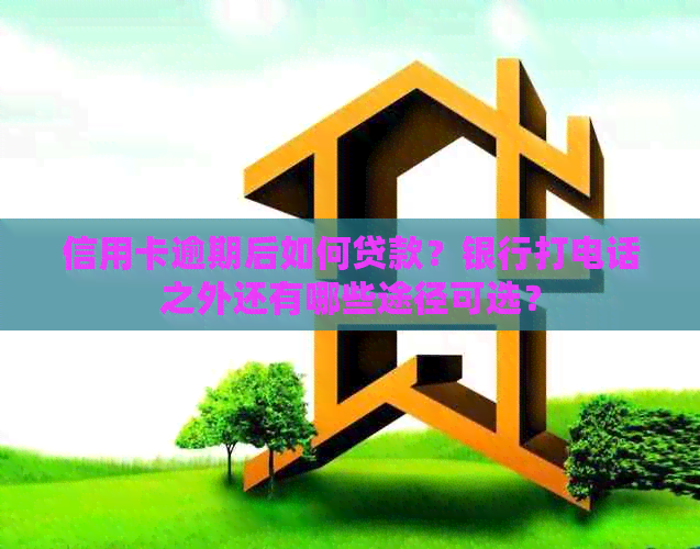 信用卡逾期后如何贷款？银行打电话之外还有哪些途径可选？