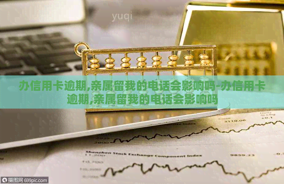 办信用卡逾期,亲属留我的电话会影响吗-办信用卡逾期,亲属留我的电话会影响吗