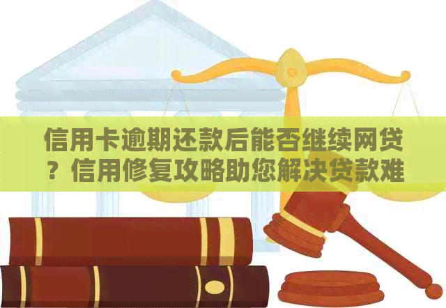 信用卡逾期还款后能否继续网贷？信用修复攻略助您解决贷款难题