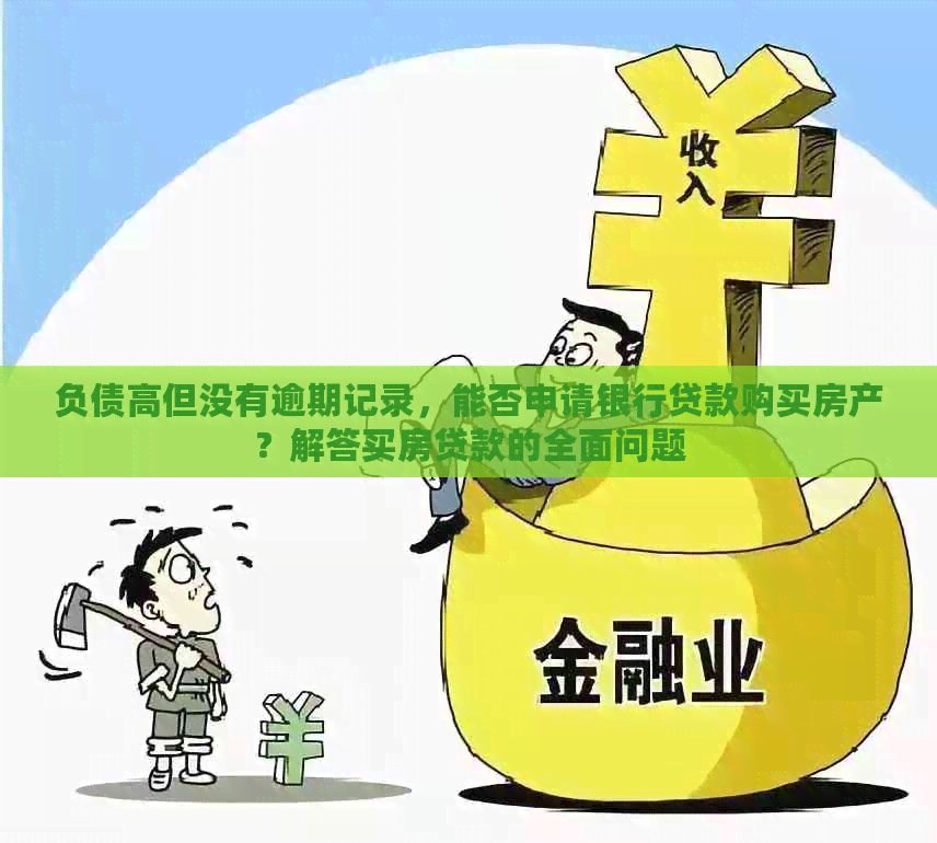 负债高但没有逾期记录，能否申请银行贷款购买房产？解答买房贷款的全面问题