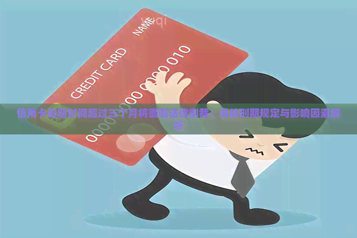 信用卡逾期时间超过三个月将面临法律制裁：具体刑期规定与影响因素解析