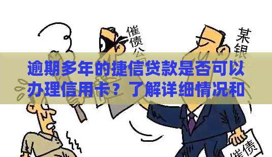 逾期多年的捷信贷款是否可以办理信用卡？了解详细情况和解决方案
