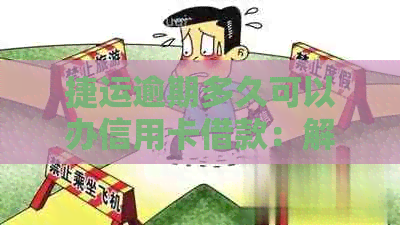 捷运逾期多久可以办信用卡借款：解答逾期后办理信用卡借款的相关问题