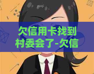 欠信用卡找到村委会了-欠信用卡找到村委会了怎么办
