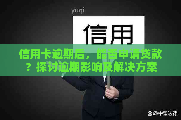 信用卡逾期后，能否申请贷款？探讨逾期影响及解决方案