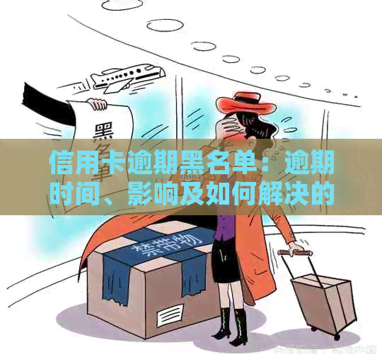 信用卡逾期黑名单：逾期时间、影响及如何解决的全面指南-欠信用卡被列入黑名单了怎么办?