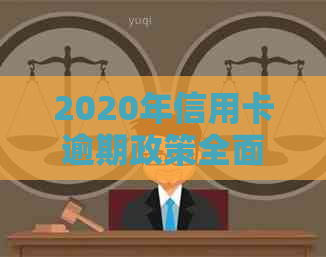 2020年信用卡逾期政策全面解析：如何避免逾期、处理逾期后果及期还款攻略