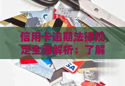信用卡逾期法律规定全面解析：了解逾期后果、应对措及可能的法律途径