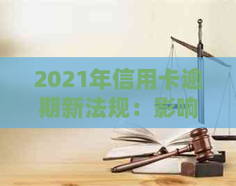 2021年信用卡逾期新法规：影响、重要性以及应对策略