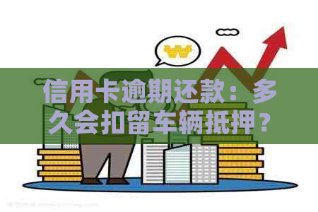信用卡逾期还款：多久会扣留车辆抵押？