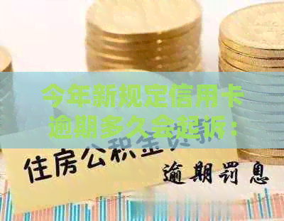 今年新规定信用卡逾期多久会起诉：具体时长与情况有关