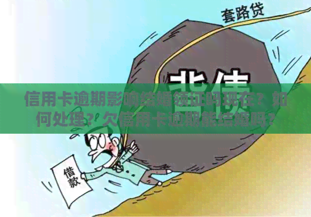 信用卡逾期影响结婚领证吗现在？如何处理？欠信用卡逾期能结婚吗？