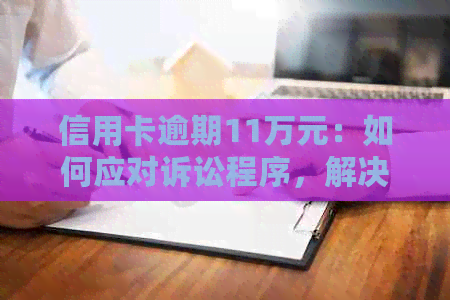 信用卡逾期11万元：如何应对诉讼程序，解决还款问题和信用恢复？