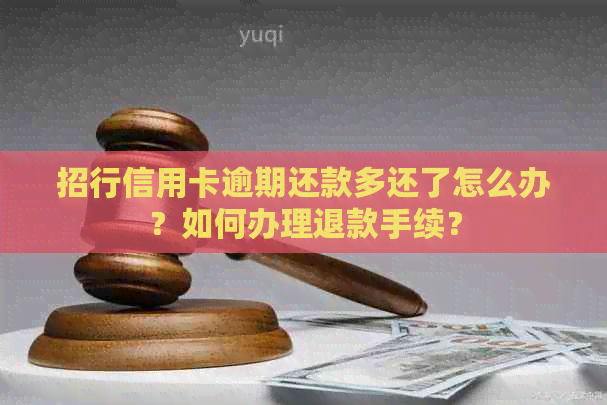 招行信用卡逾期还款多还了怎么办？如何办理退款手续？