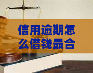 信用逾期怎么借钱最合适？如何处理信用逾期贷款和信用卡问题？