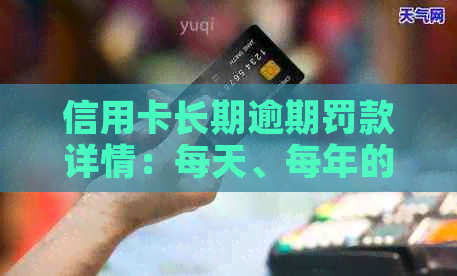信用卡长期逾期罚款详情：每天、每年的罚款金额是多少？