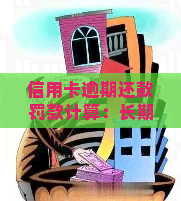 信用卡逾期还款罚款计算：长期逾期是否会产生额外费用？